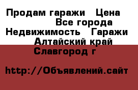 Продам гаражи › Цена ­ 750 000 - Все города Недвижимость » Гаражи   . Алтайский край,Славгород г.